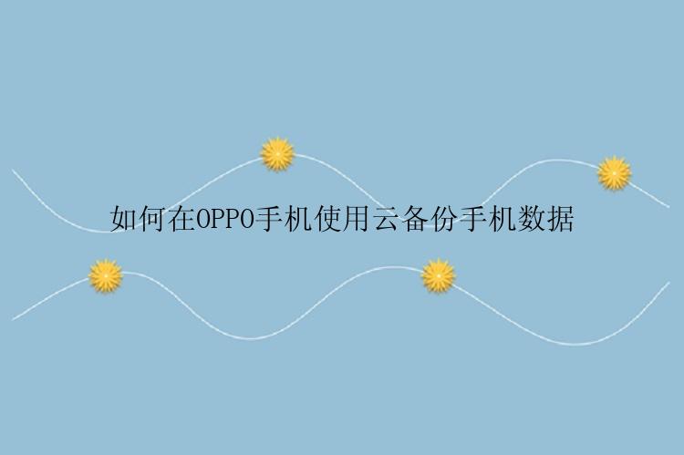 如何在OPPO手机使用云备份手机数据