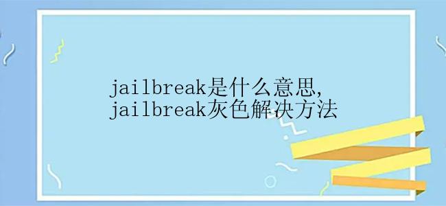 jailbreak是什么意思,jailbreak灰色解决方法