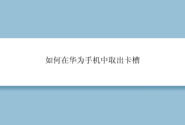 如何在华为手机中取出卡槽？