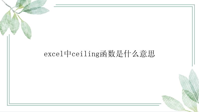 excel中ceiling函数是什么意思