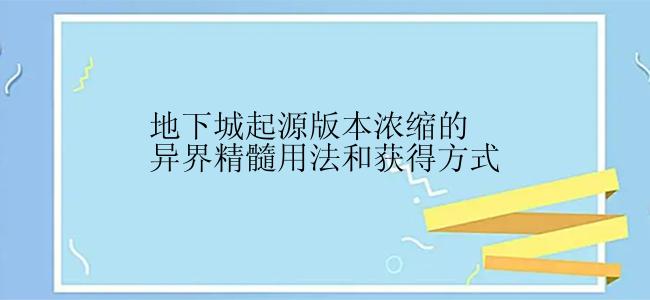 地下城起源版本浓缩的异界精髓用法和获得方式