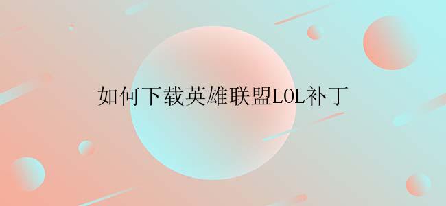 如何下载英雄联盟LOL补丁