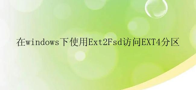 在windows下使用Ext2Fsd访问EXT4分区