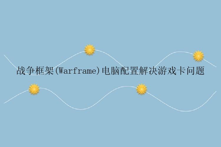 战争框架(Warframe)电脑配置解决游戏卡问题