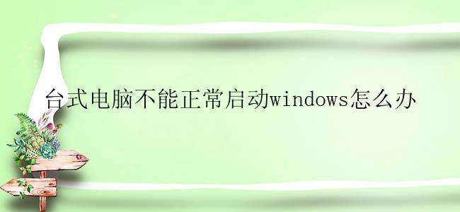 台式电脑不能正常启动windows怎么办