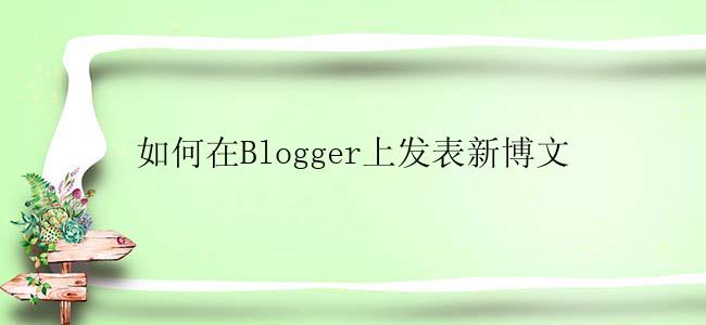 如何在Blogger上发表新博文