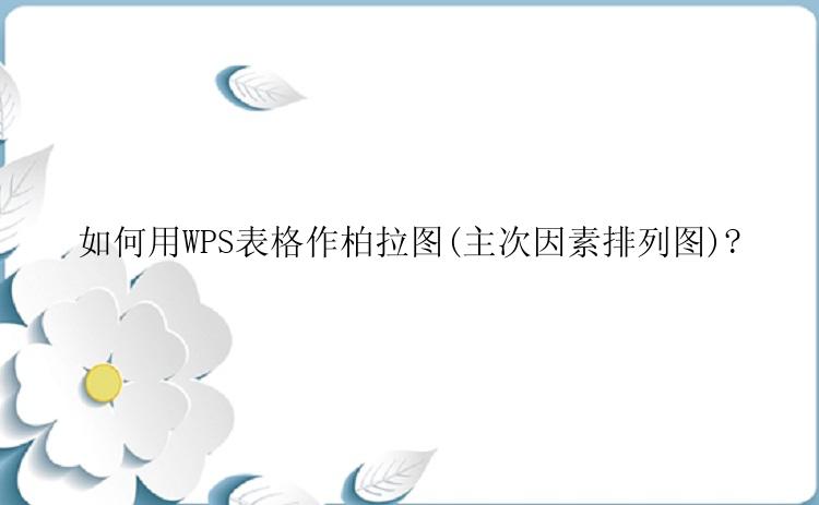 如何用WPS表格作柏拉图(主次因素排列图)?