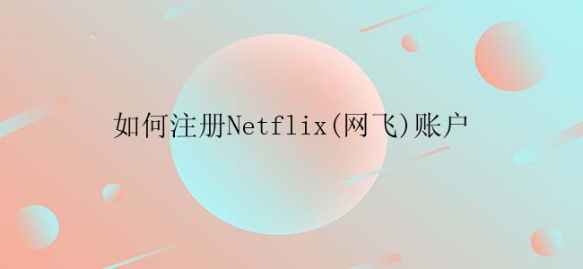 如何注册Netflix(网飞)账户