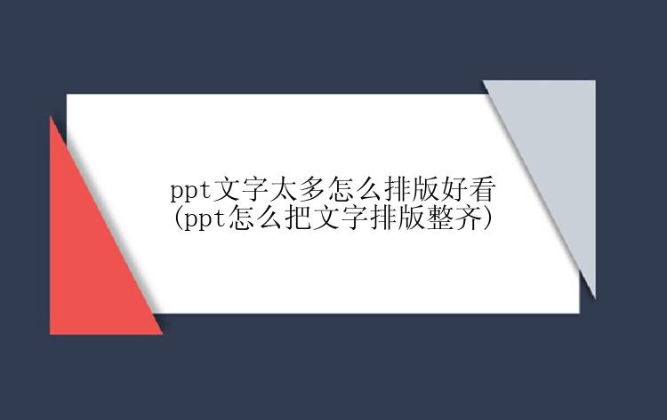 ppt文字太多怎么排版好看(ppt怎么把文字排版整齐)