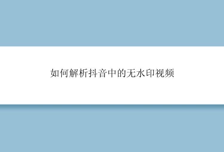 如何解析抖音中的无水印视频