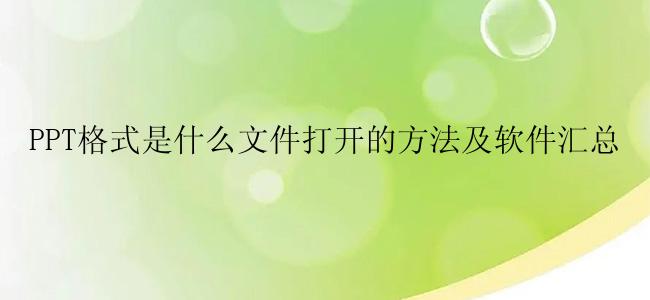 PPT格式是什么文件打开的方法及软件汇总