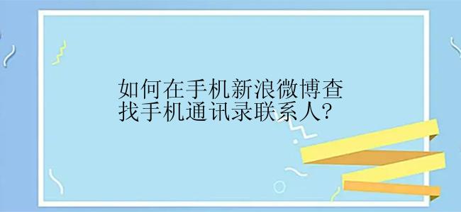 如何在手机新浪微博查找手机通讯录联系人?