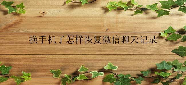 换手机了怎么恢复微信聊天记录？