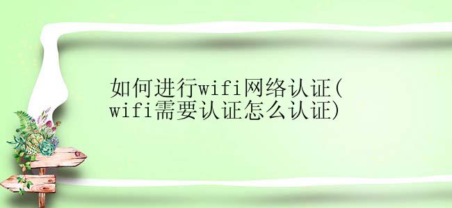 如何进行wifi网络认证(wifi需要认证怎么认证)