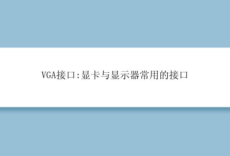 VGA接口:显卡与显示器常用的接口