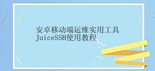 安卓移动端运维实用工具JuiceSSH怎么使用？