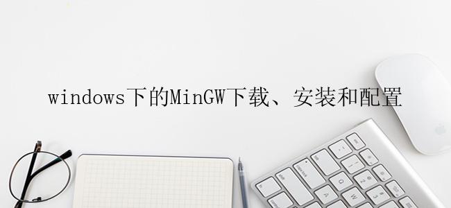 windows下的MinGW下载、安装和配置