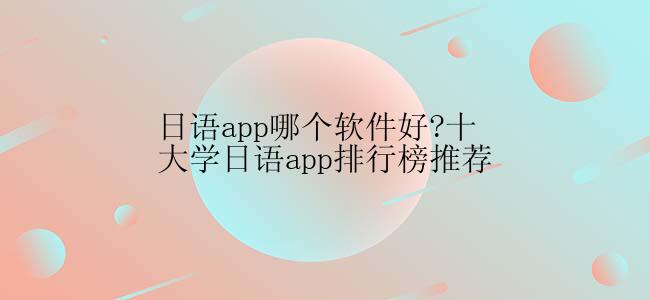 日语app哪个软件好?十大学日语app排行榜推荐