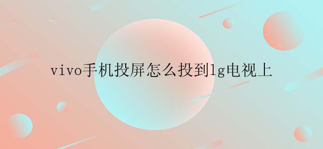 vivo手机投屏怎么投到lg电视上