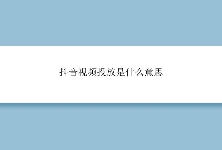 抖音视频投放是什么意思