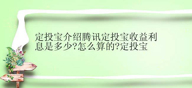 定投宝介绍腾讯定投宝收益利息是多少?怎么算的?定投宝