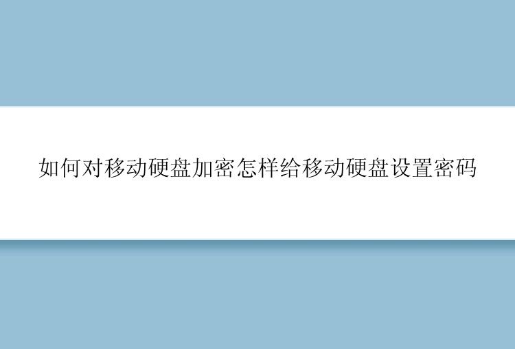 如何对移动硬盘加密怎样给移动硬盘设置密码