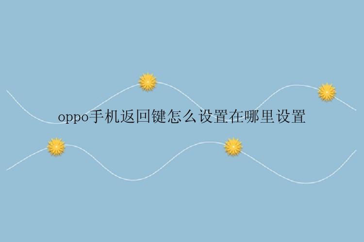 oppo手机返回键怎么设置在哪里设置