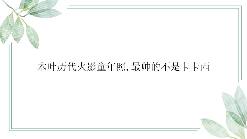 木叶历代火影童年照,最帅的不是卡卡西