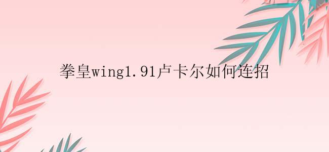 拳皇wing1.91卢卡尔如何连招