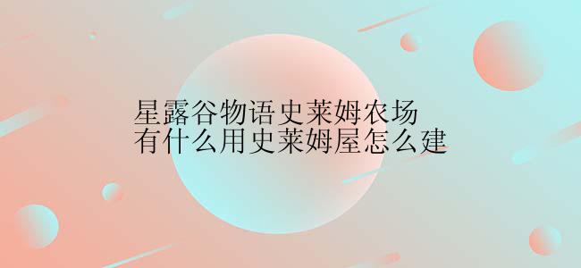 星露谷物语史莱姆农场有什么用史莱姆屋怎么建