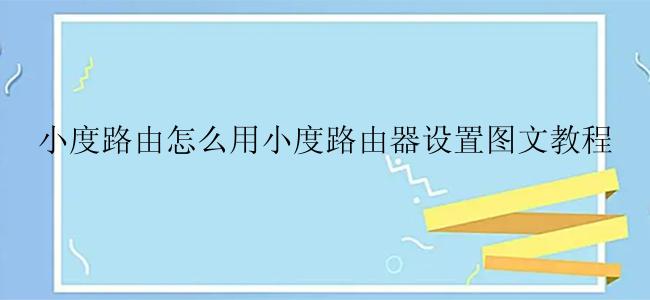 小度路由怎么用小度路由器设置图文教程