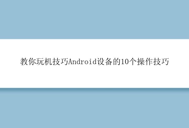 教你玩机技巧Android设备的10个操作技巧