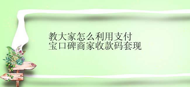 教大家怎么利用支付宝口碑商家收款码套现