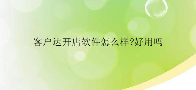 客户达开店软件怎么样?好用吗