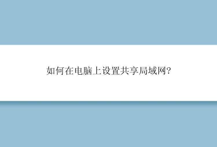 如何在电脑上设置共享局域网?