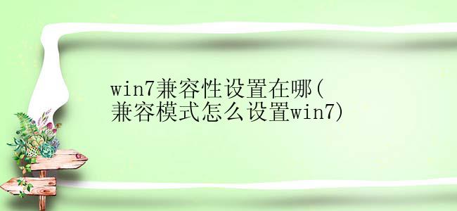 win7兼容性设置在哪(兼容模式怎么设置win7)