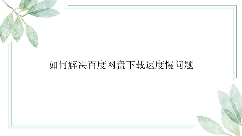 如何解决百度网盘下载速度慢问题