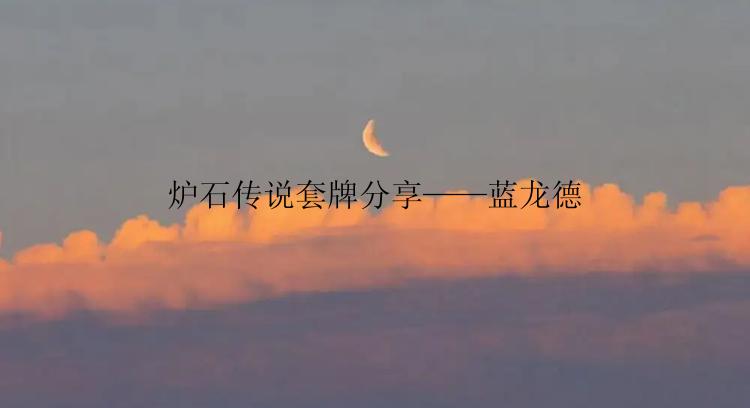 炉石传说套牌分享——蓝龙德