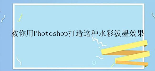 如何用photoshop打造水彩泼墨的效果？