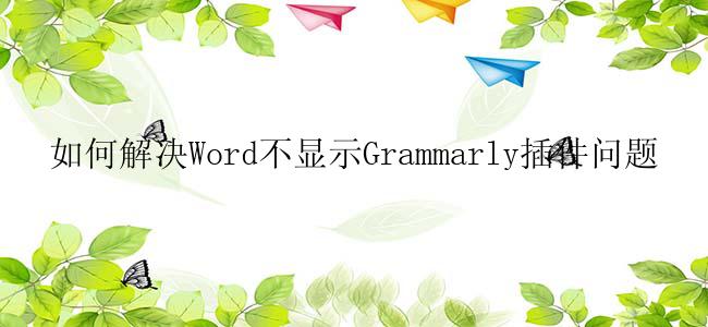 如何解决Word不显示Grammarly插件问题？