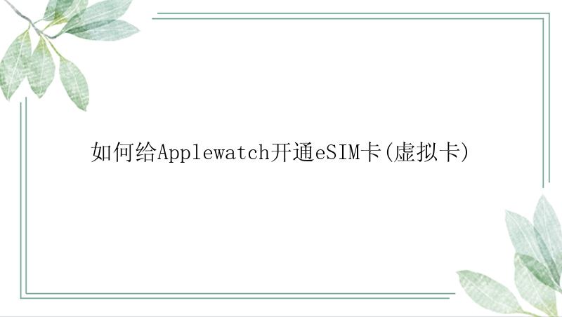 如何给Applewatch开通eSIM卡(虚拟卡)