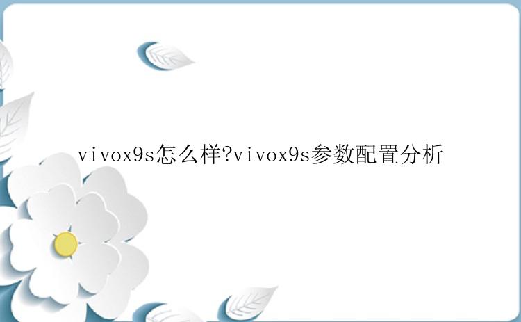 vivox9s怎么样?vivox9s参数配置分析