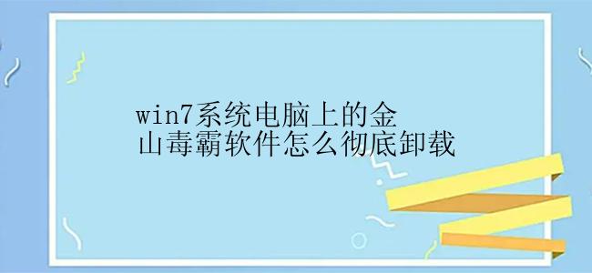 win7系统电脑上的金山毒霸软件怎么彻底卸载