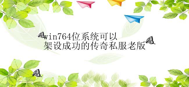 win764位系统可以架设成功的传奇私服老版