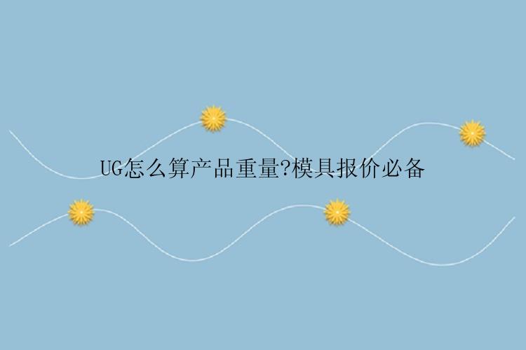 UG怎么算产品重量?模具报价必备