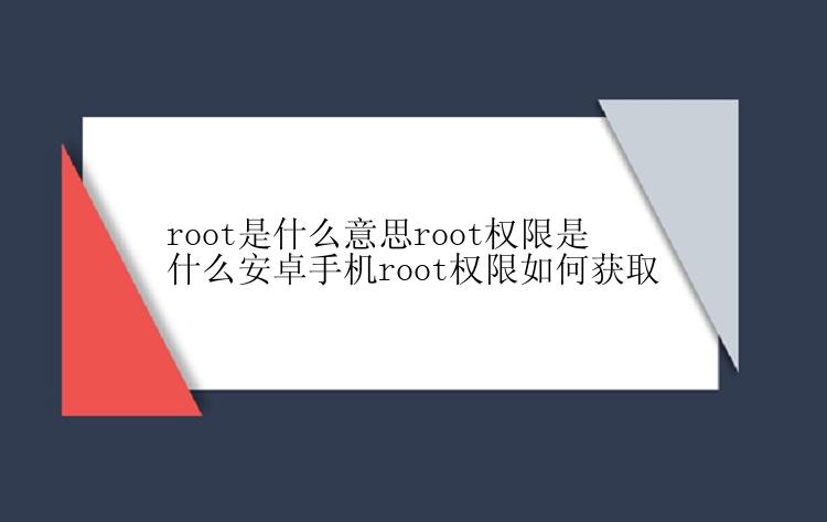 root是什么意思root权限是什么安卓手机root权限如何获取