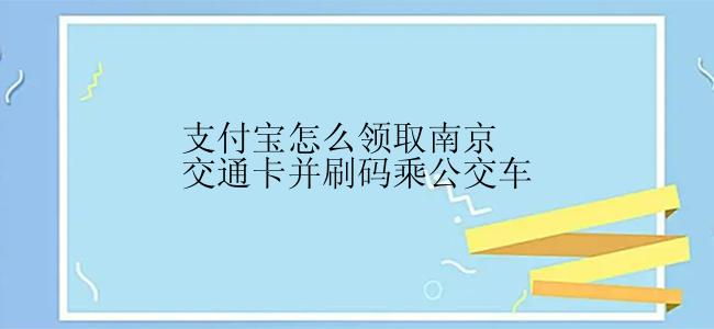 支付宝怎么领取南京交通卡并刷码乘公交车