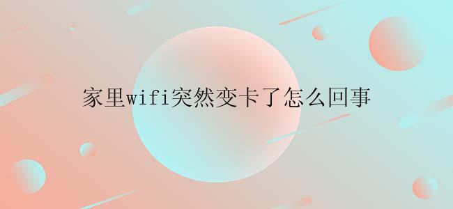 家里wifi突然变卡了怎么回事