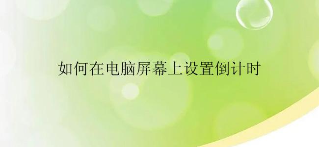 如何在电脑屏幕上设置倒计时？
