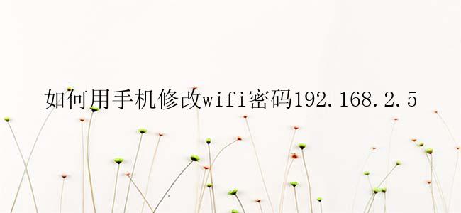 如何用手机修改wifi密码192.168.2.5